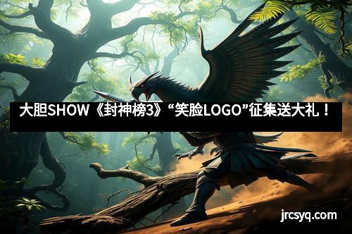 大胆SHOW《封神榜3》“笑脸LOGO”征集送大礼！